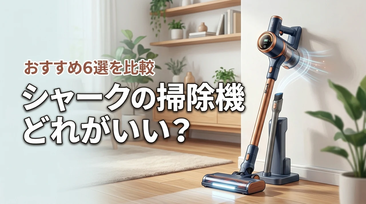 シャークの掃除機どれがいい？おすすめ6選を比較して失敗しない選び方の基準