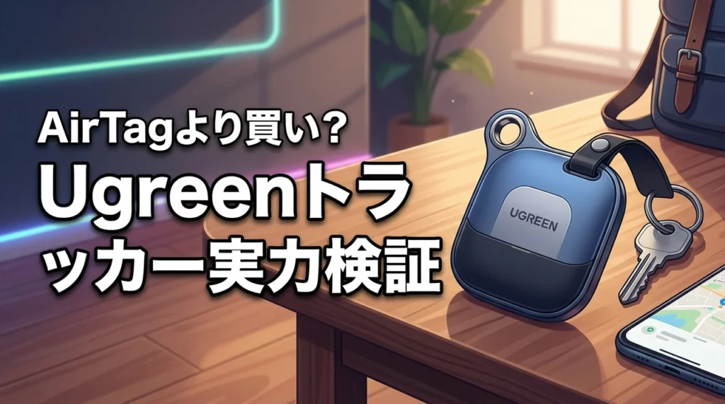 AirTagより買い？ugreenのスマートトラッカーの実力とデメリットを検証