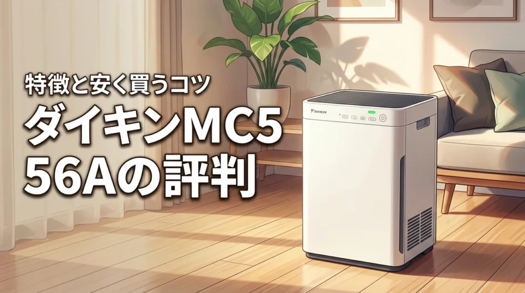 ダイキン空気清浄機MC556Aの評判は?購入前に知るべき特徴と安く買うコツを解説